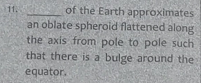 of the Earth approximates 
an oblate spheroid flattened along 
the axis from pole to pole such 
that there is a bulge around the 
equator.