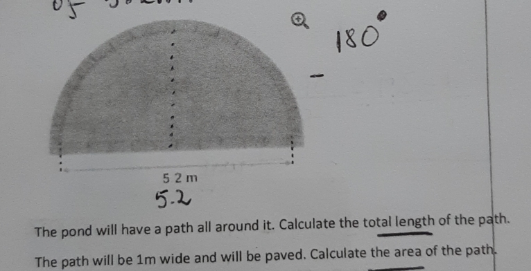 The pond will have a path all around it. Calculate the total length of the path. 
The path will be 1m wide and will be paved. Calculate the area of the path.