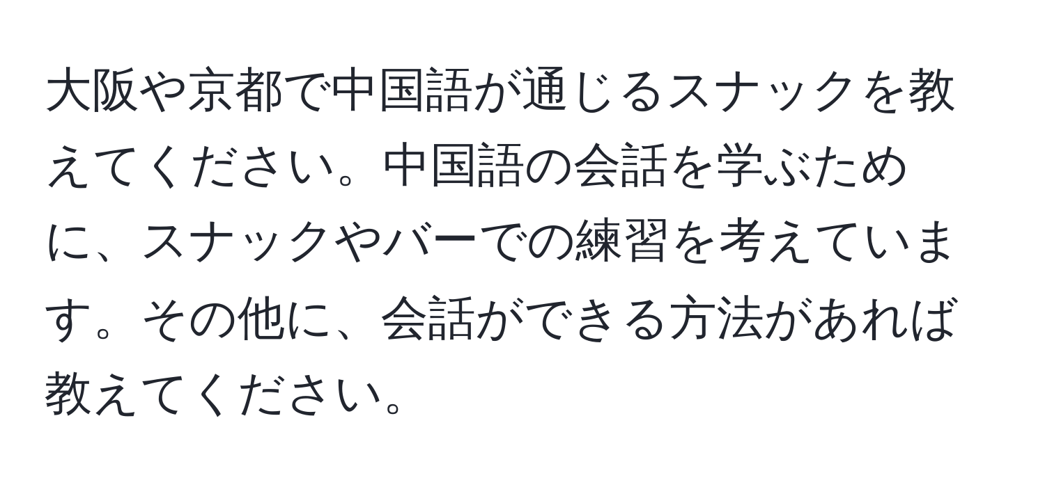 大阪や京都で中国語が通じるスナックを教えてください。中国語の会話を学ぶために、スナックやバーでの練習を考えています。その他に、会話ができる方法があれば教えてください。