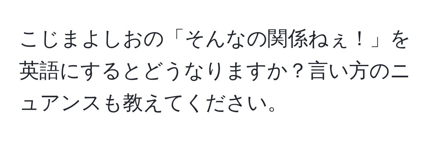 こじまよしおの「そんなの関係ねぇ！」を英語にするとどうなりますか？言い方のニュアンスも教えてください。