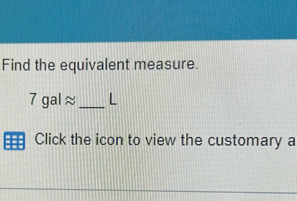 Find the equivalent measure.
7galapprox _L 
Click the icon to view the customary a