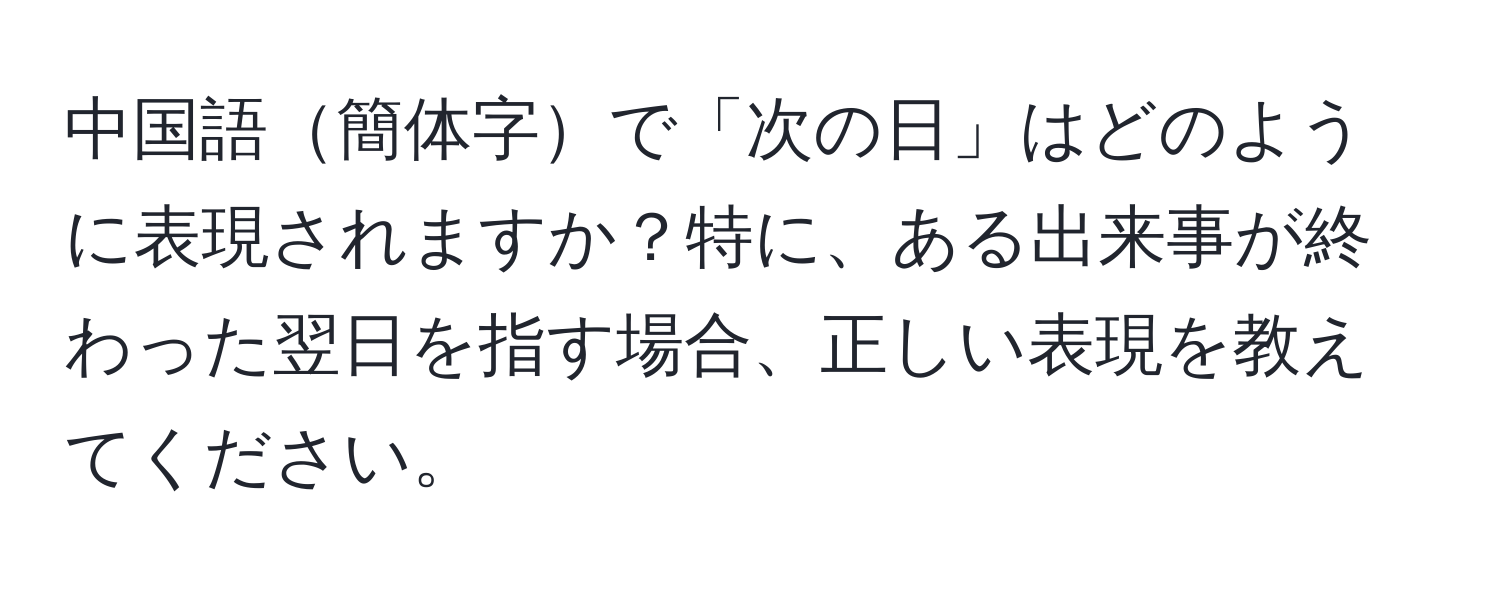 中国語簡体字で「次の日」はどのように表現されますか？特に、ある出来事が終わった翌日を指す場合、正しい表現を教えてください。
