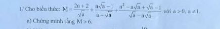 1/ Cho biểu thức: M= (2a+2)/sqrt(a) + (asqrt(a)-1)/a-sqrt(a) + (a^2-asqrt(a)+sqrt(a)-1)/sqrt(a)-asqrt(a)  với a>0, a!= 1. 
a) Chứng minh rằng M>6.