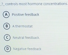 ?_ controls most hormone concentrations.
_
A Positive feedback
B  A thermostat
C Neutral feedback.
D Negative feedback