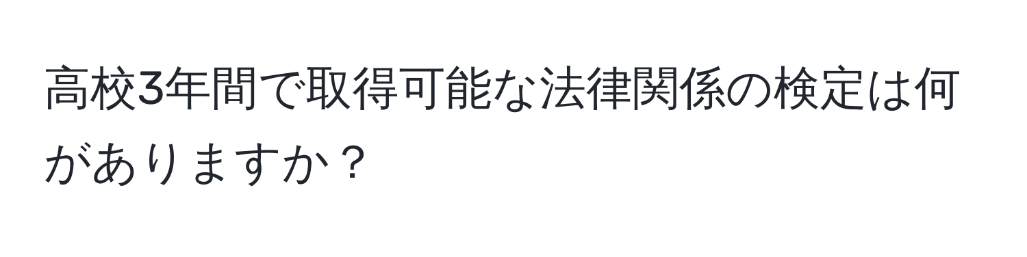 高校3年間で取得可能な法律関係の検定は何がありますか？
