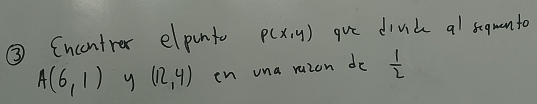 ③ Cncentrer elpinto P(x,y) gue dind 9^1 segman to
A(6,1) y (12,4) en una ruzon do  1/2 