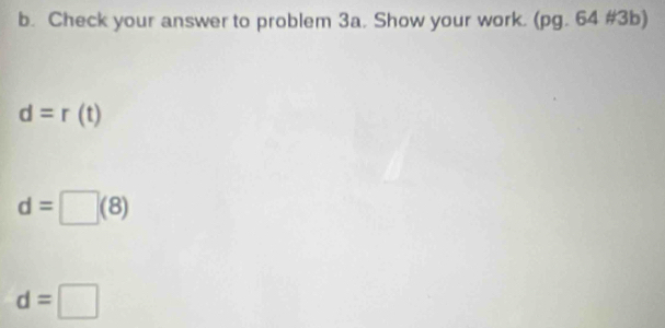 Check your answer to problem 3a. Show your work. (pg. 64 #3 )
d=r(t)
d=□ (8)
d=□