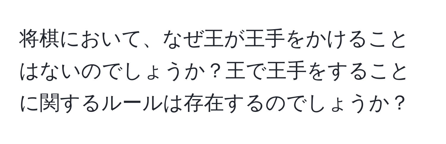 将棋において、なぜ王が王手をかけることはないのでしょうか？王で王手をすることに関するルールは存在するのでしょうか？