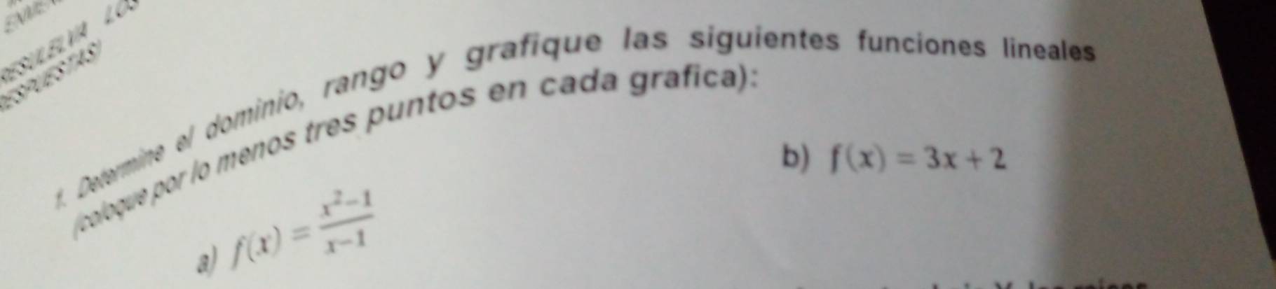 ESULELV LO 
f. Defermine el dominio, rango y grafique las siguientes funciones lineales 
(coloque por lo menos tres puntos en cada grafica). 
b) f(x)=3x+2
f(x)= (x^2-1)/x-1 
a)