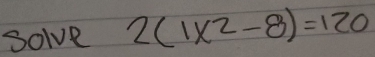 solve 2(1x^2-8)=120