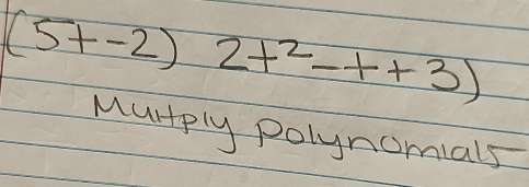 (5t-2) 2t^2-t+3)
Murply polynomials