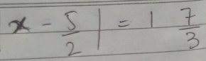 x- 5/2 |=1 7/3 