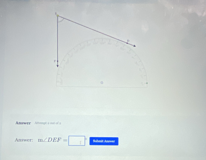 E
D
F
Answer Attempt 2 out of 2 
Answer: m∠ DEF=□° Submit Answer