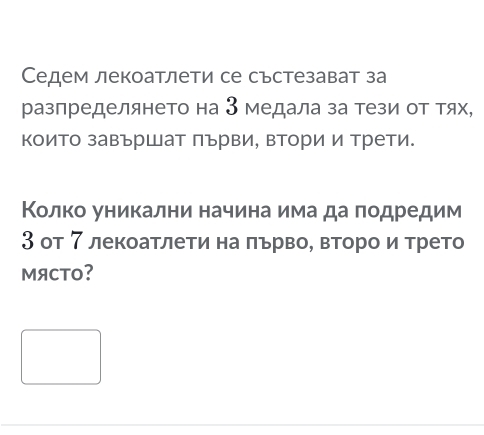 Седем лекоатлети се състезават за 
разпределянето на 3 медала за тези от тях, 
които завършат πърви, втори и трети. 
Κолко уникални начиенаα иιма δда лодредим 
3 от 7 лекоатлети на πьрвоΒ второ и трето 
MяCTO?