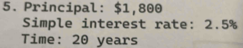 Principal: $1,800
Simple interest rate: 2.5%
Time: 20 years