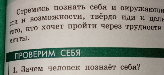 rремись познаτь себя и окружаюши 
сΤи и возможности, твёрдо иди к цели 
Τογο, κτο хочеτ πройτи через τрудносτи 
MeчTHI. 
ПΡовΕPИм СEБя 
1. Зачем человек познаёт себя?