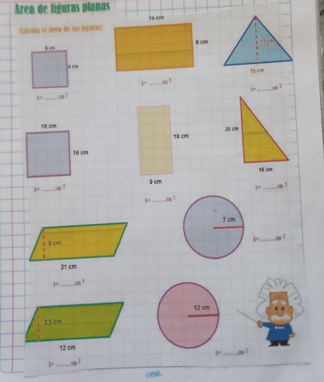 Área de fíguras planas
Calcula el área de las figuras:
A= _ cm^2
A= _ cm^2
A= _cm 2
A= _ m^2
I= _.cm^2
lambda^n _ m^2
A= _ cm^2
UBAK