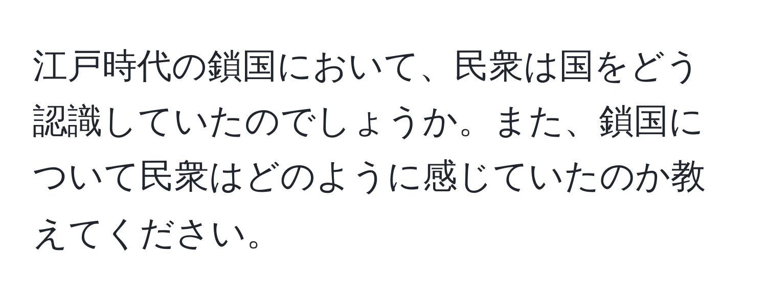 江戸時代の鎖国において、民衆は国をどう認識していたのでしょうか。また、鎖国について民衆はどのように感じていたのか教えてください。