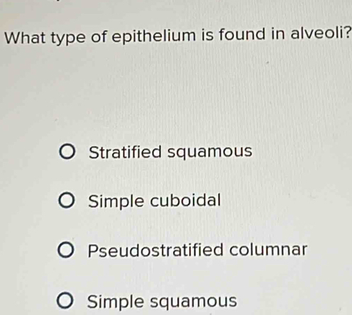 What type of epithelium is found in alveoli?
Stratified squamous
Simple cuboidal
Pseudostratified columnar
Simple squamous