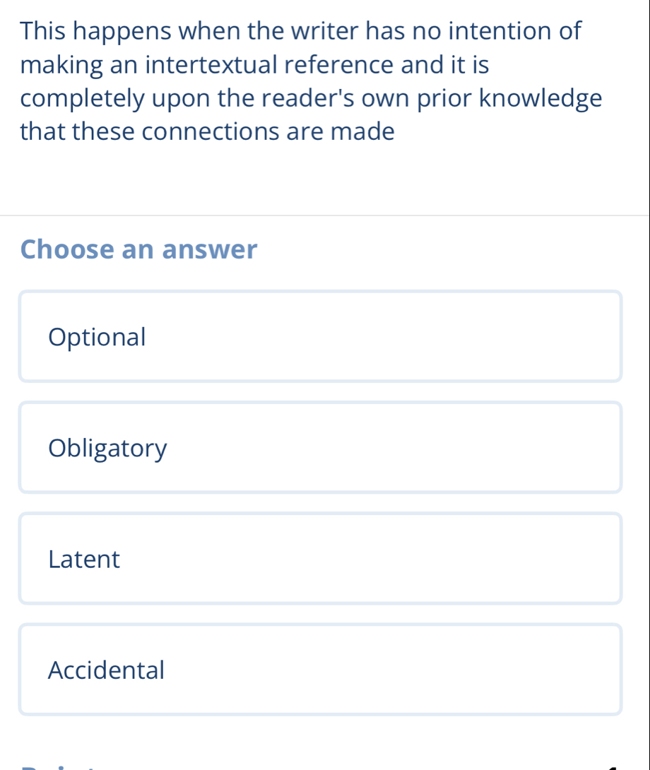 This happens when the writer has no intention of
making an intertextual reference and it is
completely upon the reader's own prior knowledge
that these connections are made
Choose an answer
Optional
Obligatory
Latent
Accidental