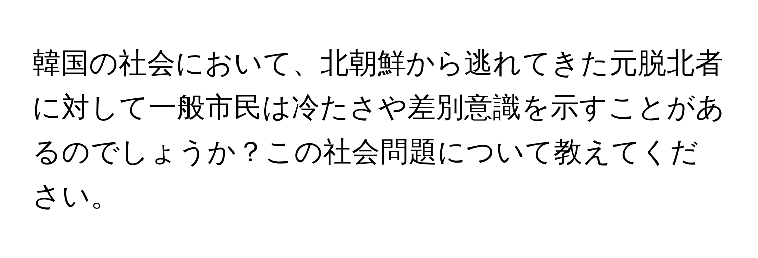 韓国の社会において、北朝鮮から逃れてきた元脱北者に対して一般市民は冷たさや差別意識を示すことがあるのでしょうか？この社会問題について教えてください。