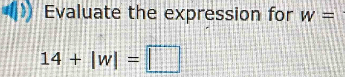 Evaluate the expression for w=
14+|w|=□