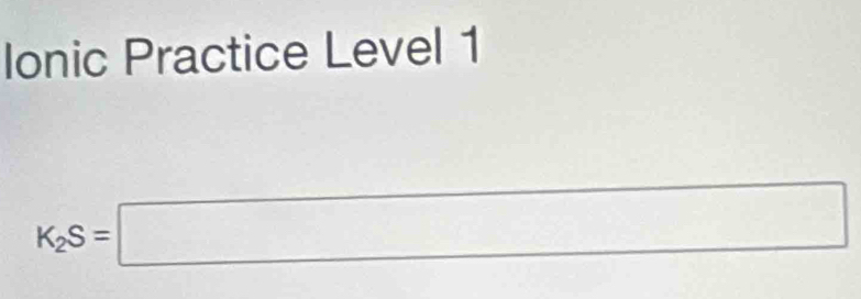 Ionic Practice Level 1
K_2S=□^(□)