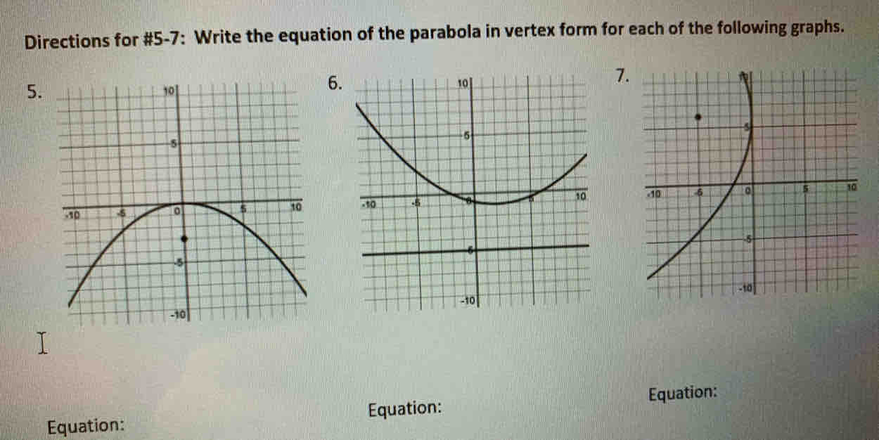 Directions for #5-7: Write the equation of the parabola in vertex form for each of the following graphs. 
5. 
6. 
7. 

Equation: Equation: Equation: