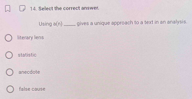 Select the correct answer.
Using a(r 1) _gives a unique approach to a text in an analysis.
literary lens
statistic
anecdote
false cause