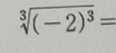 sqrt[3]((-2)^3)=