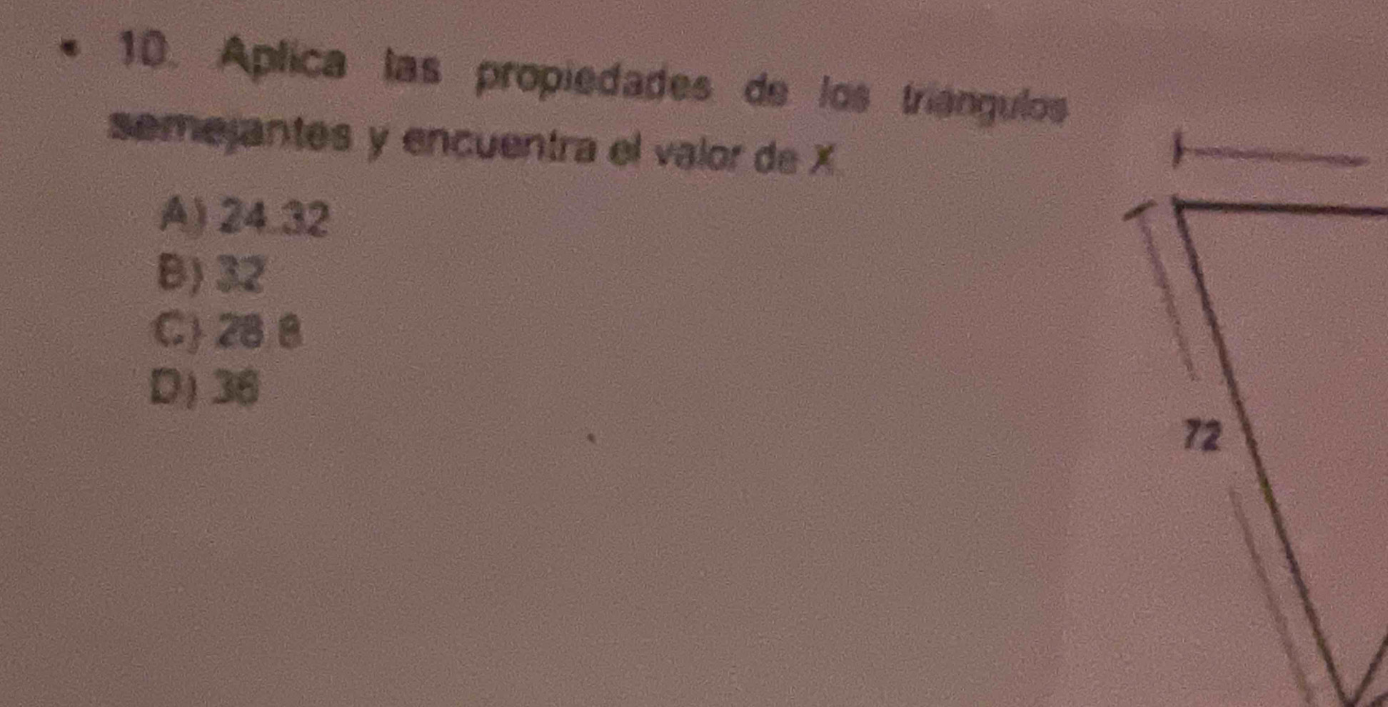 Aplica las propiedades de los triangulos
semejantes y encuentra el valor de X
A) 24.32
B) 32
C 28 8
D) 36