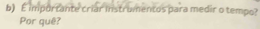 É importante criar instrumentos para medir o tempo? 
Por quê?