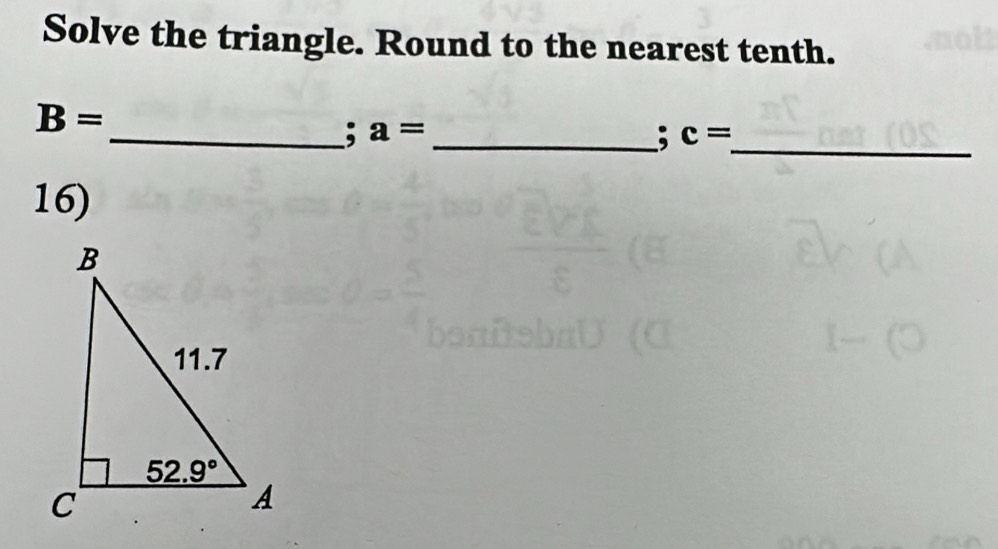 Solve the triangle. Round to the nearest tenth.
B=
_; a= _
; c= _
16)