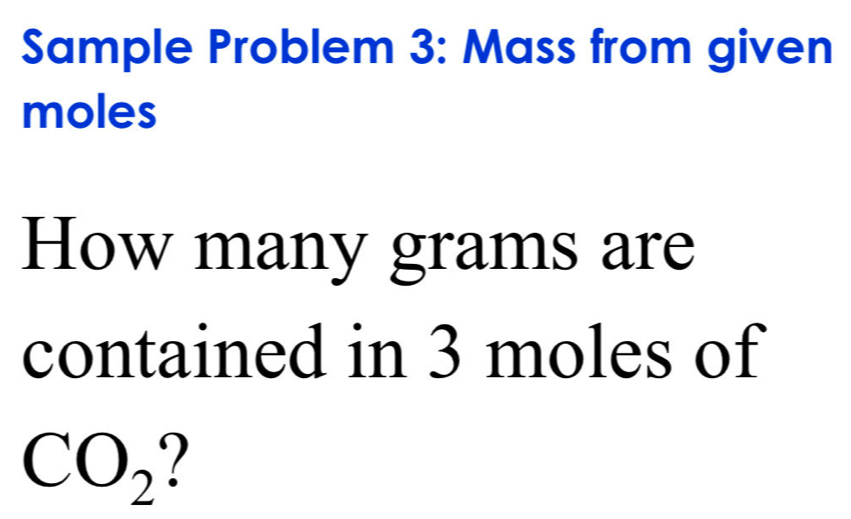 Sample Problem 3: Mass from given 
moles 
How many grams are 
contained in 3 moles of
CO_2