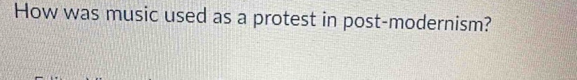 How was music used as a protest in post-modernism?