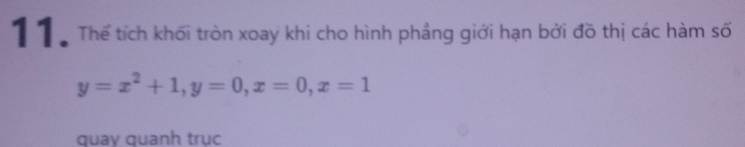 1 ểể Thể tích khối tròn xoay khi cho hình phầng giới hạn bởi đồ thị các hàm số
y=x^2+1, y=0, x=0, x=1
quay quanh trục