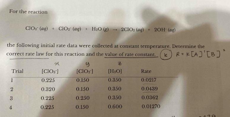 For the reaction
ClO_3^(-(aq)+ClO_2^-(aq)+H_2)O(g)to 2ClO_2(aq)+2OH^-(aq)
the following initial rate data were collected at constant temperature. Determine the
correct rate law for this reaction and the value of rate constant.