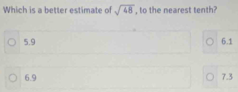 Which is a better estimate of sqrt(48) , to the nearest tenth?
5.9 6.1
6.9 7.3