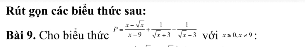 Rút gọn các biểu thức sau: 
Bài 9. Cho biểu thức P= (x-sqrt(x))/x-9 + 1/sqrt(x)+3 - 1/sqrt(x)-3  với x≥ 0, x!= 9 '