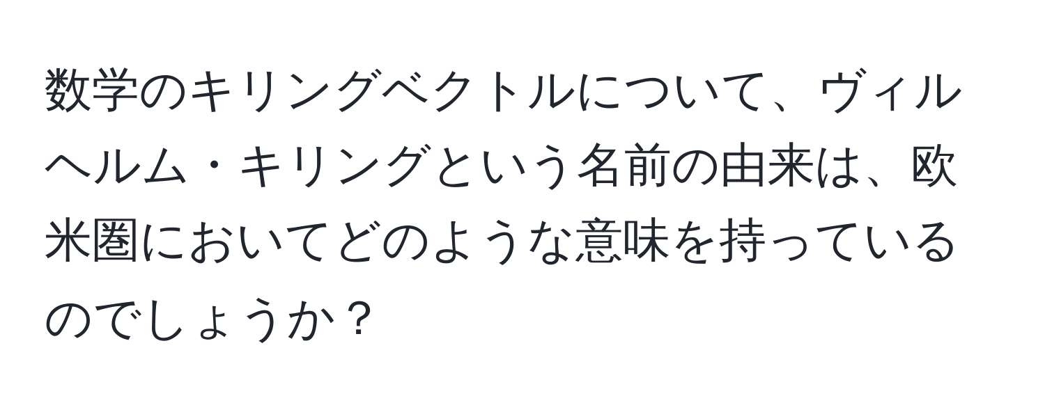 数学のキリングベクトルについて、ヴィルヘルム・キリングという名前の由来は、欧米圏においてどのような意味を持っているのでしょうか？