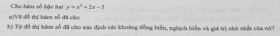 Cho hàm số bậc hai y=x^2+2x-3
a)Vẽ đồ thị hàrn số đã cho 
b) Từ đồ thị hàm số đã cho xác định các khoảng đồng biến, nghịch biến và giá trị nhỏ nhất của nó?