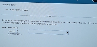 Verfy the dentity
sin x=sin xcot^2x-csc x
To venty the identity, start with the more complicated side and transfores it to look like the other side. Choose th
correct transformations and tansform the expression at each step
sin x+sin xcot^2x
-sin x(□ )
(lú not simplly )