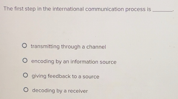 Solved: The first step in the international communication process is ...