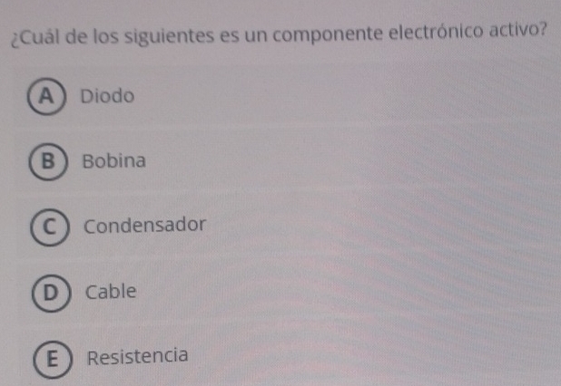 ¿Cuál de los siguientes es un componente electrónico activo?
A Diodo
B Bobina
C Condensador
D Cable
E Resistencia