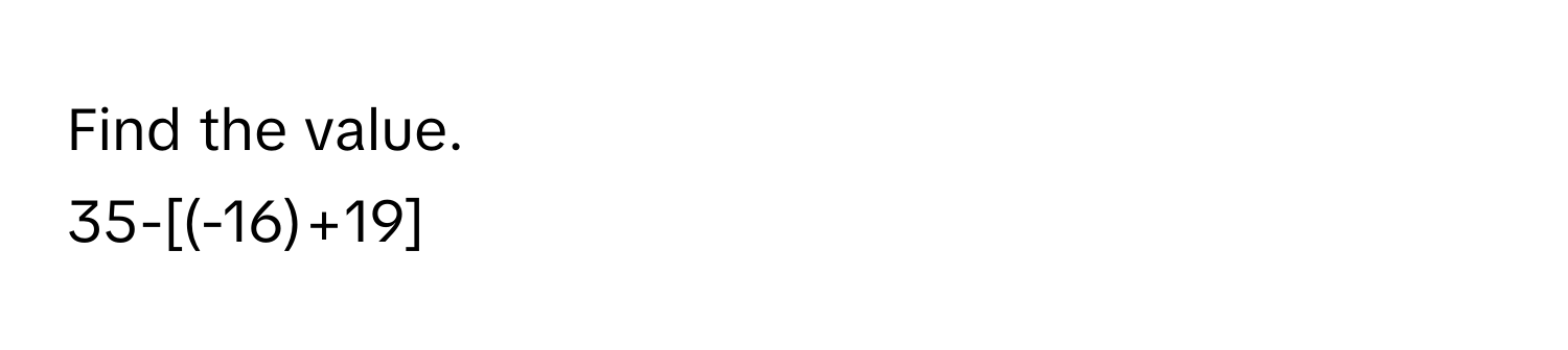 Find the value.
35-[(-16)+19]