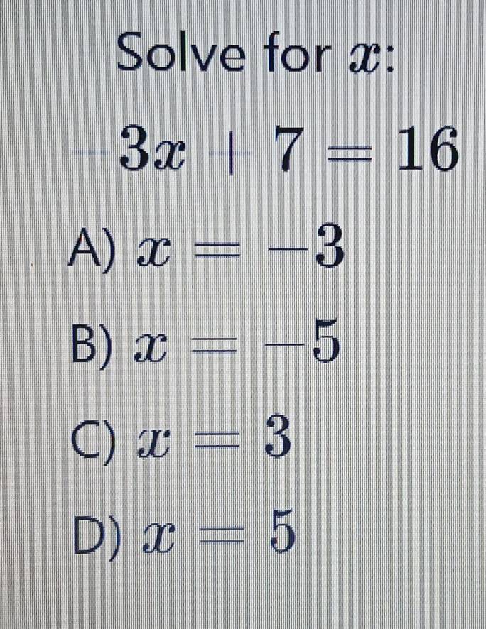 Solve for x :
-3x+7=16
frac □ 
A) x=-3
B) x=-5
C) x=3
D) x=5