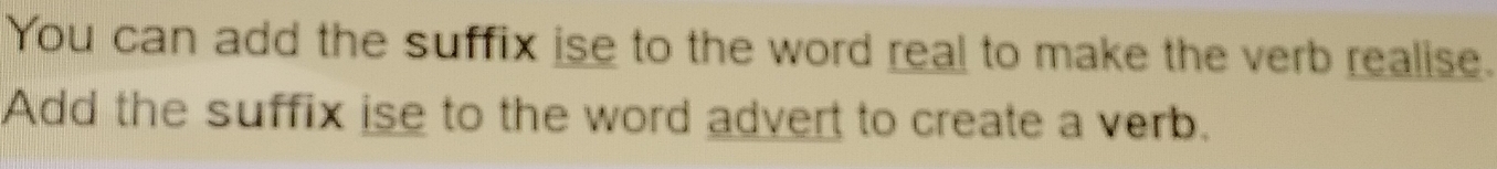 You can add the suffix ise to the word real to make the verb realise. 
Add the suffix ise to the word advert to create a verb.