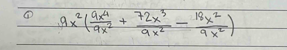 ① 9x^2( 9x^4/9x^2 + 72x^3/9x^2 - 18x^2/9x^2 )