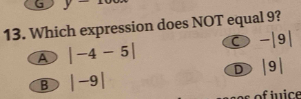 Which expression does NOT equal 9?
C -|9|
A |-4-5|
D |9|
B |-9|
f i ice