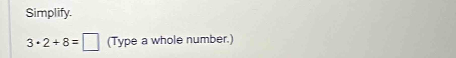 Simplify.
3· 2+8=□ (Type a whole number.)